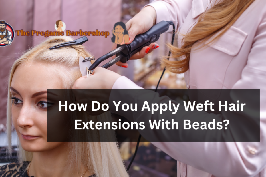 How Do You Apply Weft Hair Extensions With Beads?